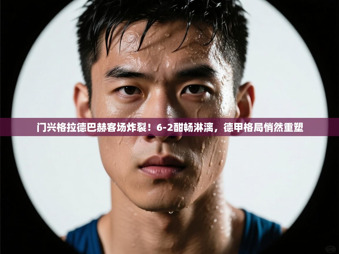 门兴格拉德巴赫客场炸裂！6-2酣畅淋漓，德甲格局悄然重塑  第1张