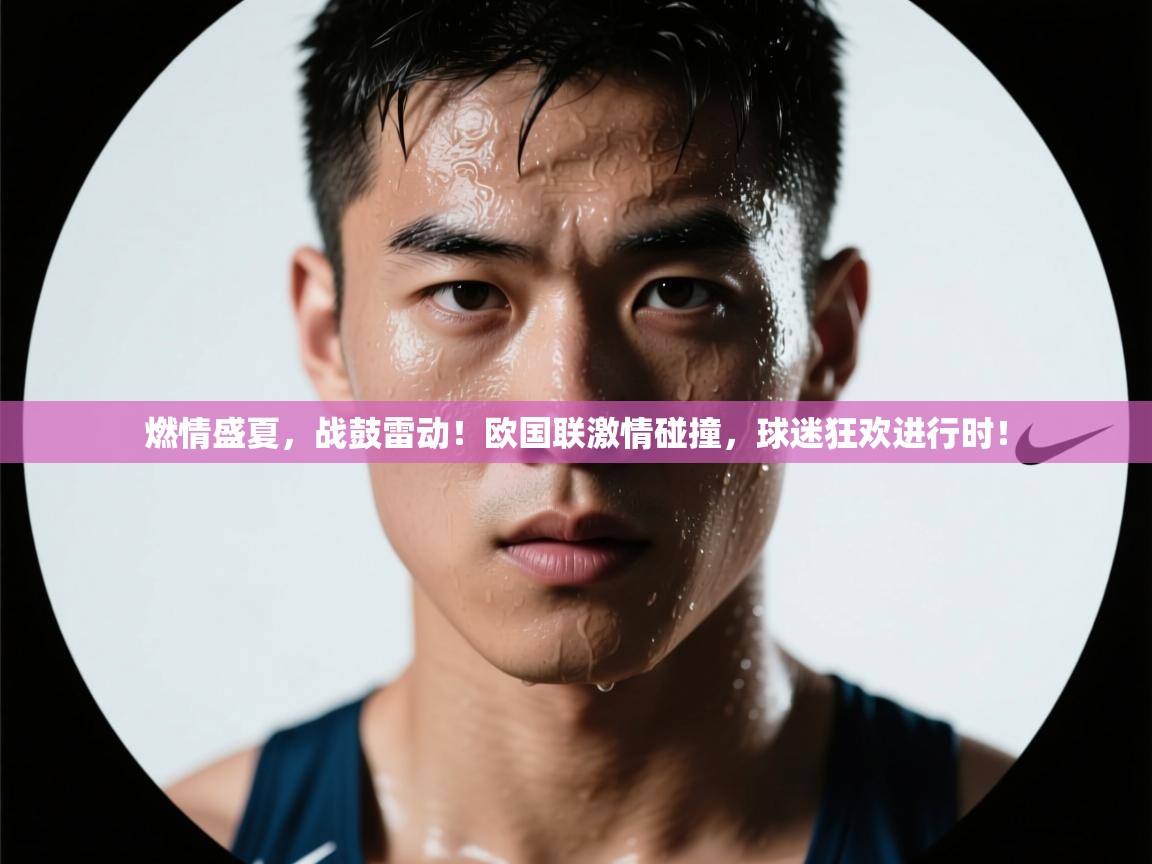 燃情盛夏，战鼓雷动！欧国联激情碰撞，球迷狂欢进行时！  第1张