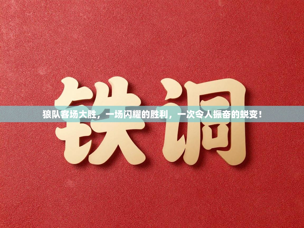 狼队客场大胜,一场闪耀的胜利,一次令人振奋的蜕变! 第2张